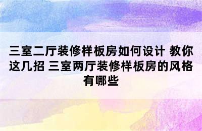 三室二厅装修样板房如何设计 教你这几招 三室两厅装修样板房的风格有哪些